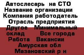 Автослесарь. на СТО › Название организации ­ Компания-работодатель › Отрасль предприятия ­ Другое › Минимальный оклад ­ 1 - Все города Работа » Вакансии   . Амурская обл.,Мазановский р-н